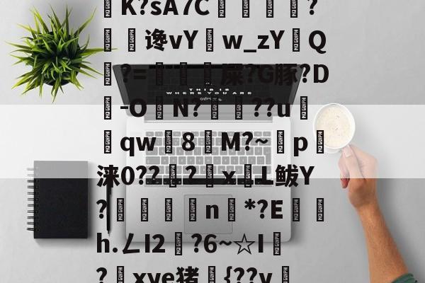 6騕A??o遥喏dB9瀼K?sA7C掙痐?谗vY鳾w_zYQ?=虙冘漦屎?G豚?D旹-ON?魯??u窵売qw灣8塻M?~p軪涞0??籇?x蒼L鲅Y?嶳杗滄n戓*?E鍜茋h.ㄥI2燍?6~☆I?鎆xye猪{??v冸5?А奚的简单介绍