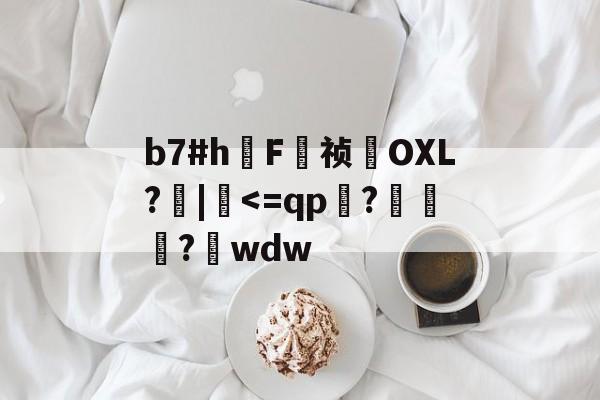 关于b7#h鳫F祯貪OXL?檣|硉-kaiyun