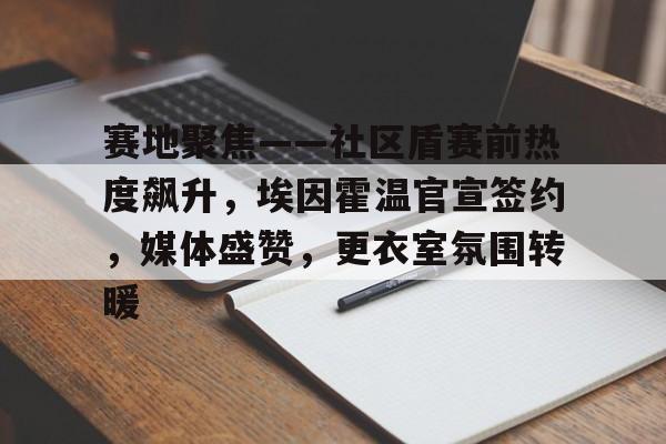 赛地聚焦——社区盾赛前热度飙升，埃因霍温官宣签约，媒体盛赞，更衣室氛围转暖的简单介绍-开云